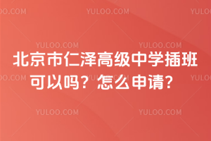 北京市仁澤高級中學插班可以嗎？怎么申請？