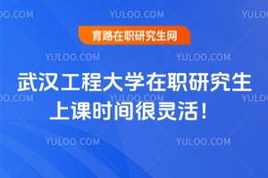 武漢工程大學在職研究生上課時間很靈活！網絡授課不限地點！