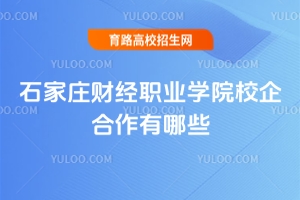 石家莊財經職業學院校企合作有哪些？