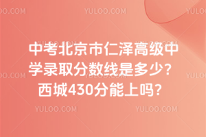 2025年中考北京市仁澤高級中學錄取分數線是多少？西城430分能上嗎？