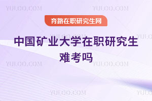 中國(guó)礦業(yè)大學(xué)在職研究生難考嗎