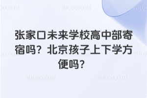張家口未來學校高中部寄宿嗎？北京孩子上下學方便嗎？