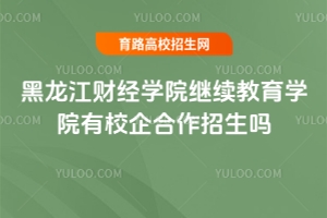 黑龍江財經學院繼續教育學院有校企合作招生嗎？