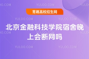 北京金融科技學院宿舍晚上會斷網嗎？