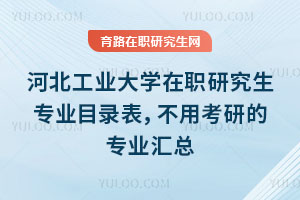 河北工業(yè)大學(xué)在職研究生專業(yè)目錄表，不用考研的專業(yè)匯總