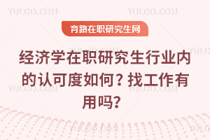 經(jīng)濟學(xué)在職研究生行業(yè)內(nèi)的認可度如何？找工作有用嗎？