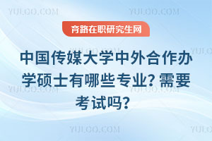 中國傳媒大學中外合作辦學碩士有哪些專業？需要考試嗎？