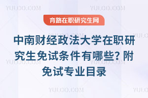中南財經政法大學在職研究生免試條件有哪些？附免試專業目錄