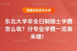 東北大學非全日制碩士學費怎么收？分專業學費一覽表來嘍！
