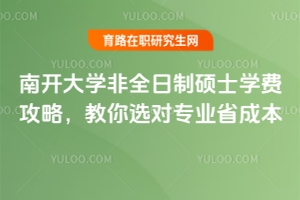 南開大學(xué)非全日制碩士學(xué)費攻略，教你選對專業(yè)省成本