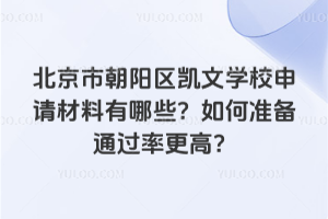 北京市朝陽區凱文學校申請材料有哪些？如何準備通過率更高？