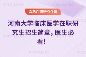 河南大學臨床醫學在職研究生招生簡章，醫生必看！