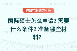 國際碩士怎么申請？需要什么條件？準備哪些材料？