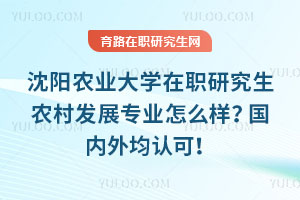 沈陽農業大學在職研究生農村發展專業怎么樣？國內外均認可！