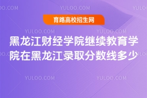 黑龍江財經學院繼續教育學院在黑龍江錄取分數線多少？