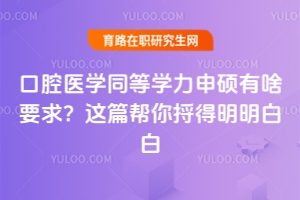 口腔醫學同等學力申碩有啥要求？這篇幫你捋得明明白白