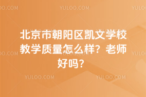 北京市朝陽區凱文學校教學質量怎么樣？老師好嗎？