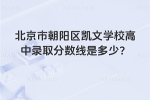 北京市朝陽區凱文學校高中錄取分數線是多少？