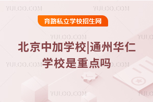北京中加學校|通州華仁學校是重點嗎
