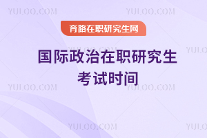 國際政治在職研究生考試時間