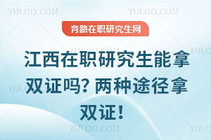 江西在職研究生能拿雙證嗎？兩種途徑拿雙證！