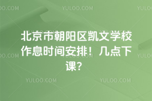 北京市朝陽區凱文學校作息時間安排！幾點下課？