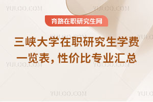 三峽大學在職研究生學費一覽表，性價比專業匯總