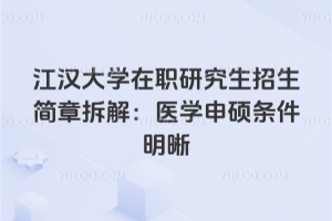 江漢大學在職研究生招生簡章拆解：醫學申碩條件明晰