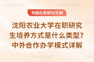 沈陽農業大學在職研究生培養方式是什么類型？中外合作辦學模式詳解
