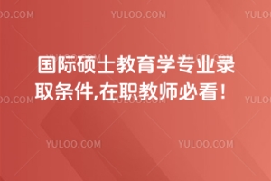 國際碩士教育學專業錄取條件,在職教師必看！