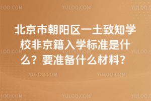 北京市朝陽區一土致知學校非京籍入學標準是什么？要準備什么材料？