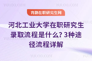 河北工業(yè)大學(xué)在職研究生錄取流程是什么？3種途徑流程詳解