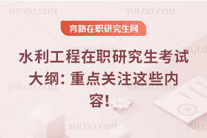 水利工程在職研究生考試大綱：重點關注這些內容！