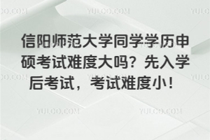 信陽師范大學同學學歷申碩考試難度大嗎？先入學后考試，考試難度小！