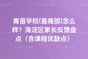 青苗學校(普高部)怎么樣？海淀區家長反饋盤點（含課程優缺點）