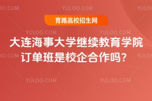 大連海事大學繼續教育學院訂單班是校企合作嗎？