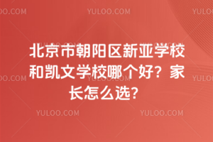 北京市朝陽區(qū)新亞學校和凱文學校哪個好？家長怎么選？