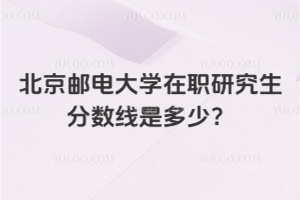 北京郵電大學在職研究生分數線是多少？
