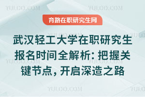 武漢輕工大學在職研究生報名時間全解析：把握關鍵節點，開啟深造之路