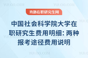 中國社會科學院大學在職研究生費用明細：兩種報考途徑費用說明