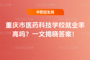 重慶市醫藥科技學校就業率高嗎？一文揭曉答案！