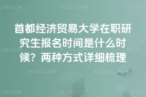首都經濟貿易大學在職研究生報名時間是什么時候？兩種方式詳細梳理