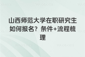 山西師范大學在職研究生如何報名？條件+流程梳理