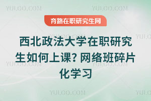 西北政法大學(xué)在職研究生如何上課？網(wǎng)絡(luò)班碎片化學(xué)習(xí)