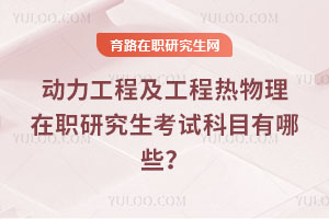 動力工程及工程熱物理在職研究生考試科目有哪些？