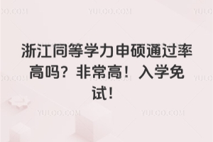浙江同等學力申碩通過率高嗎？非常高！入學免試！