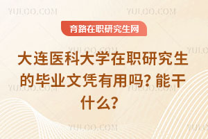 大連醫科大學在職研究生的畢業文憑有用嗎？能干什么？