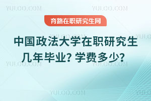 中國政法大學在職研究生幾年畢業？學費多少？