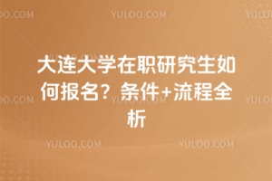 大連大學在職研究生如何報名？條件+流程全析