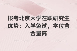 報考北京大學在職研究生優勢：入學免試，學位含金量高